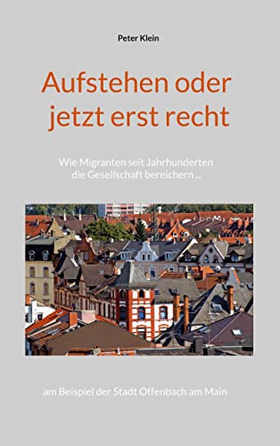 Aufstehen oder jetzt erst recht: Wie Migranten seit Jahrhunderten die Gesellschaft bereichern am Beispiel der Stadt Offenbach am Main von Books on Demand