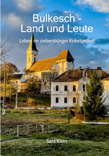 Bulkesch - Land und Leute: Leben im Siebenbürger Kokelgebiet