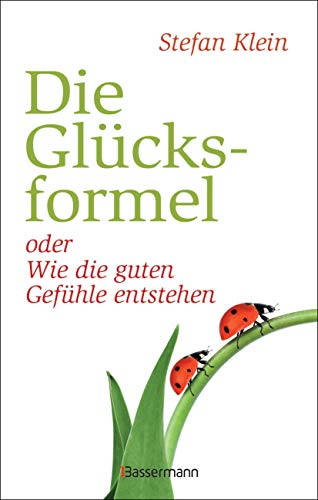Die Glücksformel: oder wie die guten Gefühle entstehen Die Glücksformel: oder wie die guten Gefühle entstehen