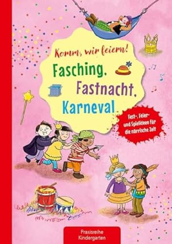 Komm, wir feiern! Fasching, Fastnacht, Karneval: Fest-, Feier- und Spielideen für die närrische Zeit (Die Praxisreihe für Kindergarten und Kita)