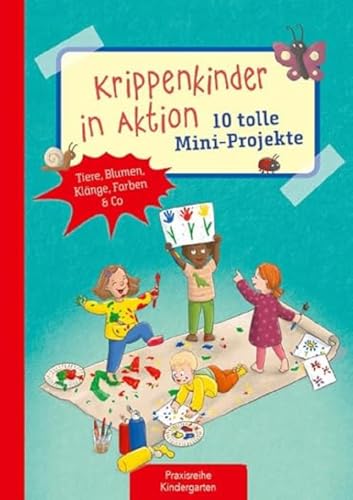 Krippenkinder in Aktion - 10 tolle Mini-Projekte: Tiere, Blumen, Klänge, Farben & Co (Die Praxisreihe für Kindergarten und Kita)