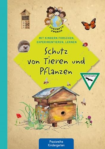 Schutz von Tieren und Pflanzen: Mit Kindern forschen, experimentieren, lernen (Zukunftszwerge - Mit Kindern forschen, experimentieren und lernen: ... und Umweltschutz in Kindergarten und Kita)
