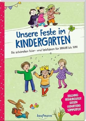 Unsere Feste im Kindergarten - Die schönsten Feier- und Spielideen für Januar bis Juni: Fasching, Frühlingsfest, Ostern, Geburtstag, Sommerfest (Die Praxisreihe für Kindergarten und Kita) von Kaufmann