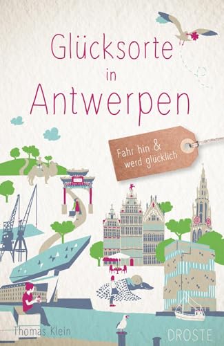 Glücksorte in Antwerpen: Fahr hin & werd glücklich von Droste Verlag GmbH