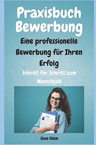 Praxisbuch Bewerbung - Eine professionelle Bewerbung für Ihren Erfolg: Schritt für Schritt zum Wunschjob