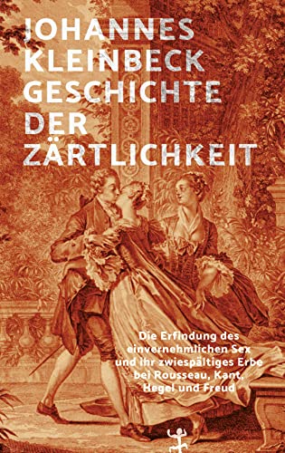 Geschichte der Zärtlichkeit: Die Erfindung des einvernehmlichen Sex und ihr zwiespältiges Erbe bei Rousseau, Kant, Hegel und Freud von Matthes & Seitz Berlin