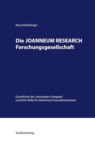 Die JOANNEUM RESEARCH Forschungsgesellschaft: Geschichte der "Innovation Company" und ihrer Rolle im steirischen Innovationssystem (Innovationsmuster ... Wirtschaftsgeschichte, Band 10) von Studienverlag