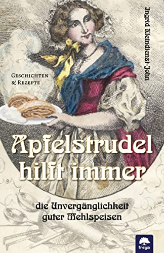 Apfelstrudel hilft immer: Die Unvergänglichkeit guter Mehlspeisen von Freya