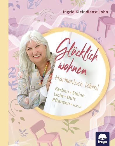 Glücklich wohnen: Harmonisch leben - Farben - Steine - Licht - Duft - Pflanzen u.v.m von Freya