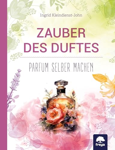 Zauber des Duftes: Parfum selber machen von Freya