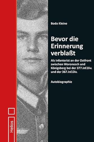 Bevor die Erinnerung verblaßt: Als Infanterist an der Ostfront zwischen Woronesch und Königsberg bei der 377.Inf.Div. und der 367.Inf.Div. – Autobiographie