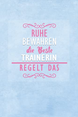 Ruhe Bewahren Die Beste Trainerin Regelt Das: A5 Blanko • Notebook • Notizbuch • Taschenbuch • Journal • Tagebuch - Ein lustiges Geschenk für Freunde oder die Familie und die beste Trainerin der Welt von Independently published