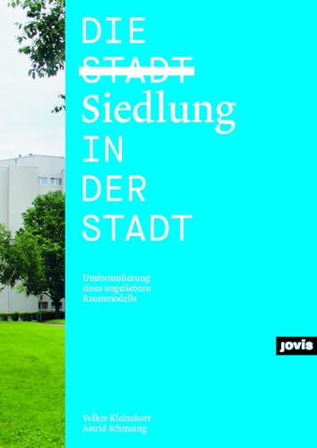 Die Siedlung in der Stadt: Umformulierung eines ungeliebten Raummodells von Jovis Verlag GmbH