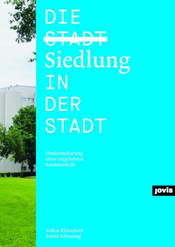 Die Siedlung in der Stadt: Umformulierung eines ungeliebten Raummodells von Jovis Verlag GmbH