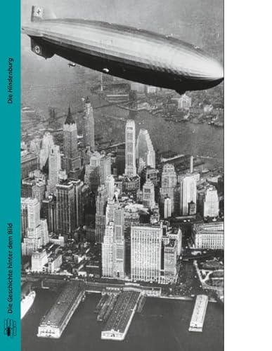 Die Hindenburg: Aufstieg und Untergang des Giganten der Lüfte (Die Geschichte hinter dem Bild)
