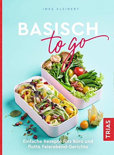 Basisch to go: Einfache Rezepte fürs Büro und flotte Feierabend-Gerichte