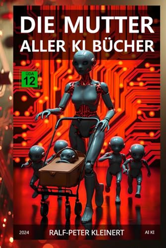 Die Mutter aller KI Bücher: Verstehen Sie Künstliche Intelligenz, bevor sie Sie versteht – Der ultimative Leitfaden für die Zukunft
