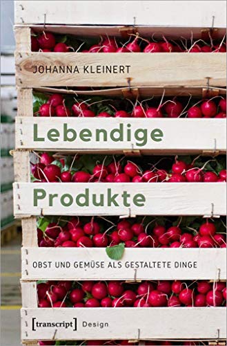 Lebendige Produkte: Obst und Gemüse als gestaltete Dinge (Design, Bd. 49) von transcript Verlag