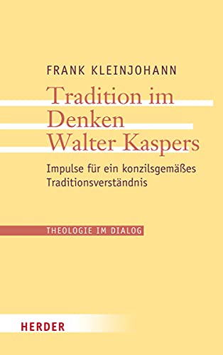 Tradition im Denken Walter Kaspers. Impulse für ein konzilsgemäßes Traditionsverständnis (Theologie im Dialog, Band 20)