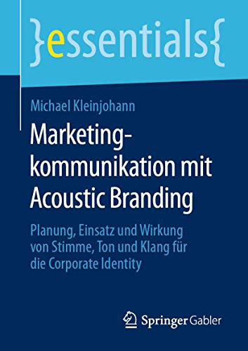 Marketingkommunikation mit Acoustic Branding: Planung, Einsatz und Wirkung von Stimme, Ton und Klang für die Corporate Identity (essentials) von Springer