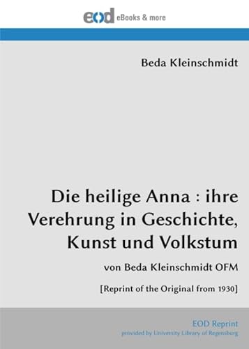Die heilige Anna : ihre Verehrung in Geschichte, Kunst und Volkstum: von Beda Kleinschmidt OFM [Reprint of the Original from 1930] von EOD Network