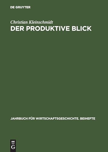 Der produktive Blick: Wahrnehmung amerikanischer und japanischer Management- und Produktionsmethoden durch deutsche Unternehmer 1950–1985 (Jahrbuch für Wirtschaftsgeschichte. Beihefte, 1, Band 1) von de Gruyter