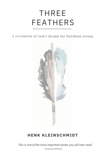 Three Feathers: A revelation of God’s design for finishing strong Three Feathers: A revelation of God’s design for finishing strong