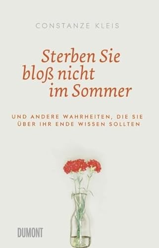Sterben Sie bloß nicht im Sommer: Und andere Wahrheiten, die Sie über Ihr Ende wissen sollten