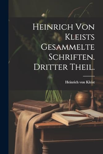 Heinrich von Kleists gesammelte Schriften. Dritter Theil. von Legare Street Press