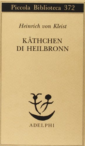 Käthchen di Heilbronn, ovvero La prova del fuoco. Grande dramma storico-cavalleresco (Piccola biblioteca Adelphi) von Adelphi
