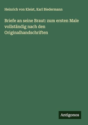 Briefe an seine Braut: zum ersten Male vollständig nach den Originalhandschriften Briefe an seine Braut: zum ersten Male vollständig nach den Originalhandschriften von Antigonos Verlag