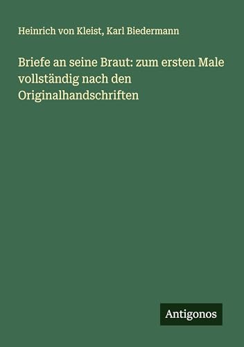 Briefe an seine Braut: zum ersten Male vollständig nach den Originalhandschriften Briefe an seine Braut: zum ersten Male vollständig nach den Originalhandschriften von Antigonos Verlag
