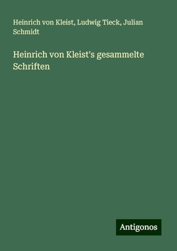 Heinrich von Kleist's gesammelte Schriften Heinrich von Kleist's gesammelte Schriften von Antigonos Verlag