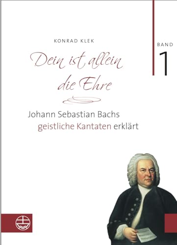 Bach-Kantaten / Dein ist allein die Ehre: Johann Sebastian Bachs geistliche Kantaten erklärt. Band 1