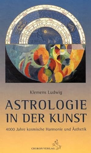 Astrologie in der Kunst: 4000 Jahre kosmische Harmonie und Ästhetik: Die astrologische Symbolik als künstlerische Inspiration von Chiron Verlag