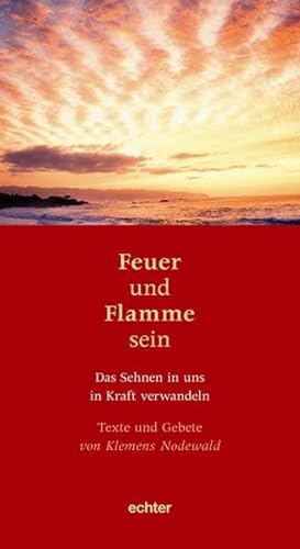 Feuer und Flamme sein: Texte und Gebete von Klemens Nodewald: Das Sehnen in uns in Kraft verwandeln Texte und Gebete von Klemens Nodewald