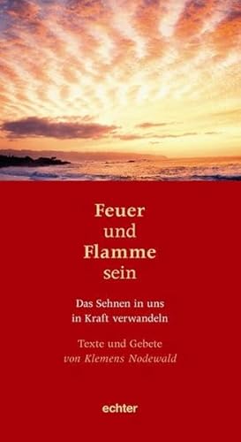 Feuer und Flamme sein: Texte und Gebete von Klemens Nodewald: Das Sehnen in uns in Kraft verwandeln Texte und Gebete von Klemens Nodewald