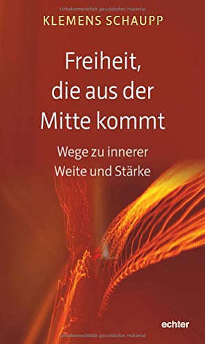 Freiheit, die aus der Mitte kommt: Wege zu innerer Weite und Stärke von Echter Verlag GmbH