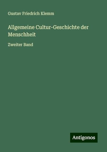 Allgemeine Cultur-Geschichte der Menschheit: Zweiter Band von Antigonos Verlag