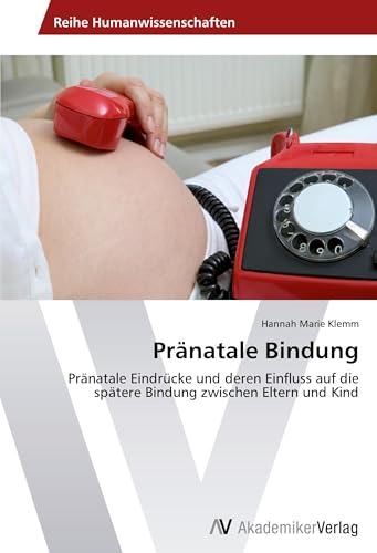 Pränatale Bindung: Pränatale Eindrücke und deren Einfluss auf die spätere Bindung zwischen Eltern und Kind Pränatale Bindung: Pränatale Eindrücke und deren Einfluss auf die spätere Bindung zwischen Eltern und Kind von AV Akademikerverlag