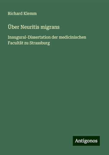 Über Neuritis migrans: Inaugural-Dissertation der medicinischen Facultät zu Strassburg von Antigonos Verlag