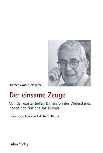 Der einsame Zeuge: Von der existentiellen Dimension des Widerstands gegen den Nationalsozialismus (Schriften der Gedenkstätte Deutscher Widerstand: Reihe B: Quellen und Zeugnisse) von Lukas Verlag für Kunst- und Geistesgeschichte