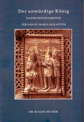 Der unwürdige König: Das Bildprogramm der Tür von St. Maria im Kapitol in Köln (Die Blauen Bücher)
