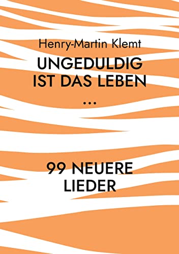 Ungeduldig ist das Leben...: 99 neuere Lieder