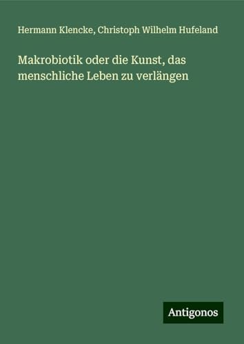 Makrobiotik oder die Kunst, das menschliche Leben zu verlängen von Antigonos Verlag