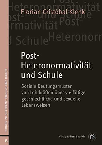 Post-Heteronormativität und Schule: Soziale Deutungsmuster von Lehrkräften über vielfältige geschlechtliche und sexuelle Lebensweisen (Studien zu Differenz, Bildung und Kultur) von Verlag Barbara Budrich