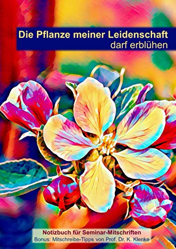 Die Pflanze meiner Leidenschaft darf erblühen: Notizbuch für Seminar-Mitschriften | Bonus: Mitschreibe-Tipps von Prof. Dr. K. Klenke