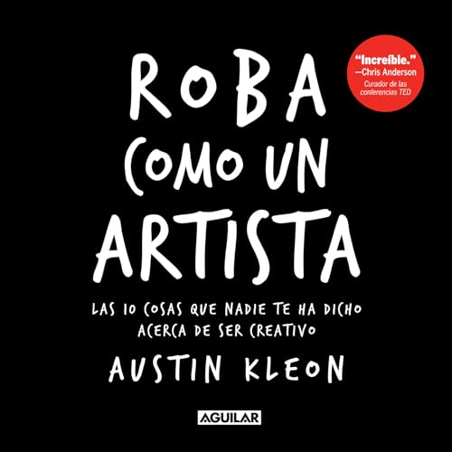 Roba como un artista: Las 10 cosas que nadie te ha dicho acerca de ser creativo / Steal Like an Artist: 10 Things Nobody Told You About Being ... Things Nobody Told You About Being Creative