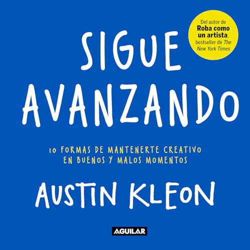 Sigue Avanzando: 10 Formas Para Mantenerse Creativo en Buenos y Malos Momentos = Keep Going: 10 formas de mantenerme creativo en buenos y malos ... Ways to Stay Creative in Good Times and Bad