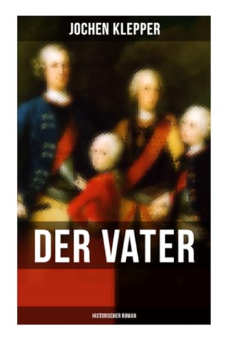 Der Vater (Historischer Roman): Die Geschichte des Soldatenkönigs von Musaicum Books